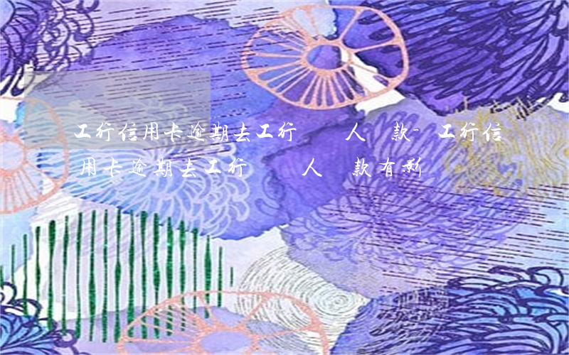 工行信用卡逾期去工行給別人匯款-工行信用卡逾期去工行給別人匯款有影響嗎