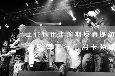 工行信用卡逾期反而提額了(其他銀行逾期了,會影響工行信用卡降額嗎)