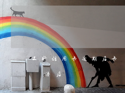 工行信用卡逾期后卡銷戶(信用卡逾期后立即還清后銷戶)