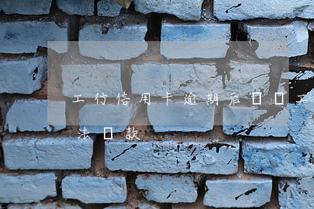 工行信用卡逾期后銷戶(工行信用卡被注銷無法還款)