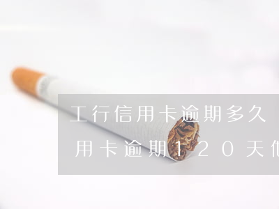 工行信用卡逾期多久會向法院起訴 我工行信用卡逾期120天他們說要起訴我