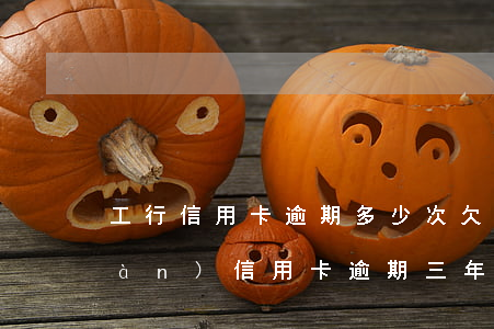 工行信用卡逾期多少次(欠工商銀行兩萬(wàn)信用卡逾期三年需要還多少)