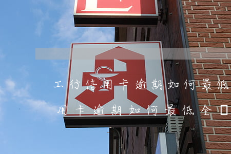工行信用卡逾期如何最低全額還款-工行信用卡逾期如何最低全額還款呢