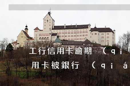 工行信用卡逾期強(qiáng)制銷卡(信用卡被銀行強(qiáng)制注銷)