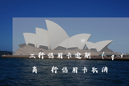 工行信用卡逾期強(qiáng)制銷戶(工商銀行信用卡取消銷戶)