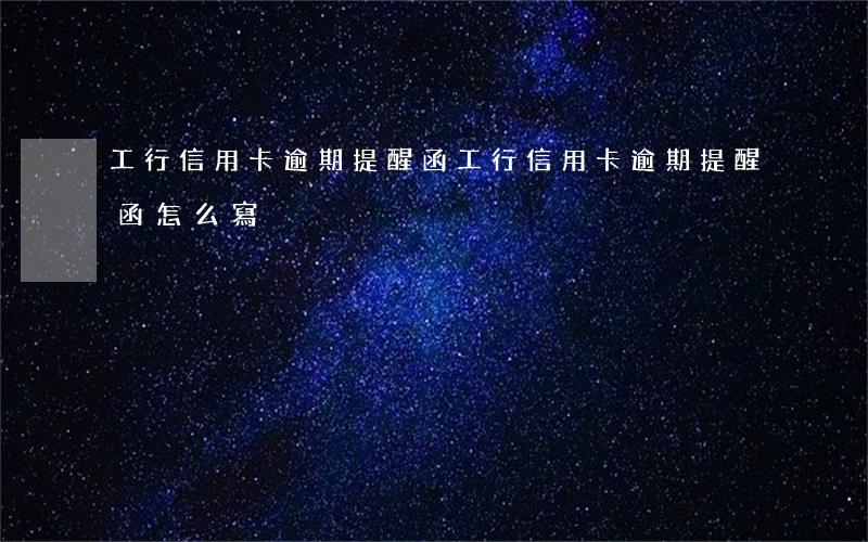 工行信用卡逾期提醒函 工行信用卡逾期提醒函怎么寫
