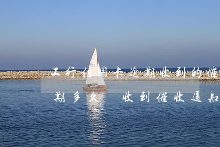 工行信用卡逾期收到的催款短信(工商銀行逾期多久會收到催收通知書)