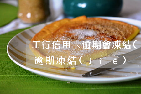 工行信用卡逾期會凍結(jié)-信用卡 逾期 凍結(jié)