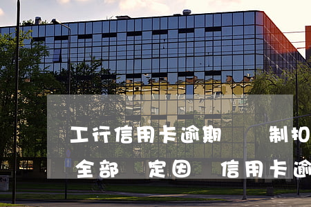 工行信用卡逾期會強制扣存款嘛(工商銀行卡全部鎖定因為信用卡逾期)
