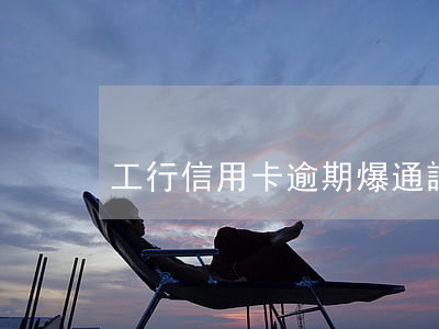 工行信用卡逾期爆通訊錄嗎(信用卡 爆通訊錄)