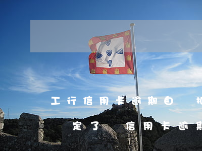 工行信用卡逾期自動扣儲蓄卡-工行銀行卡鎖定了說信用卡逾期
