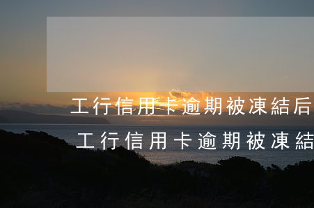 工行信用卡逾期被凍結后還清會降額度嗎-工行信用卡逾期被凍結后還清會降額度嗎