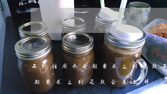 工行信用卡逾期要求立刻还款(工行信用卡逾期要求立刻还款会怎么样)