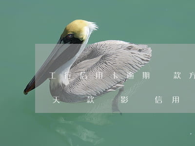 工行信用卡逾期還款方法(工行信用卡逾期三天還款會影響信用嗎)