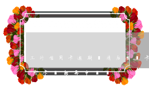 工行信用卡逾期還清后要銷卡(注銷過工行信用卡還能再申請嗎)