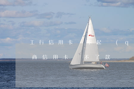 工行信用卡還不起錢(qián) 為什么工商信用卡還不了款