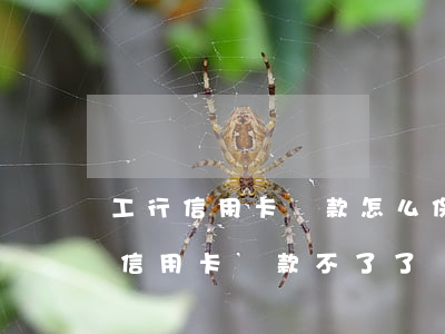 工行信用卡還款怎么保證不逾期 為什么工行信用卡還款不了了
