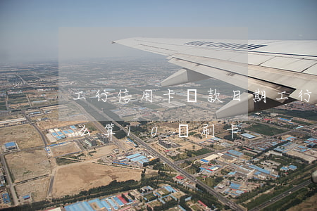 工行信用卡還款日期(工行信用卡還款日期怎么算10號刷卡)