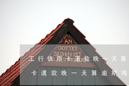 工行信用卡還款晚一天算逾期嗎-工行信用卡還款晚一天算逾期嗎怎么辦