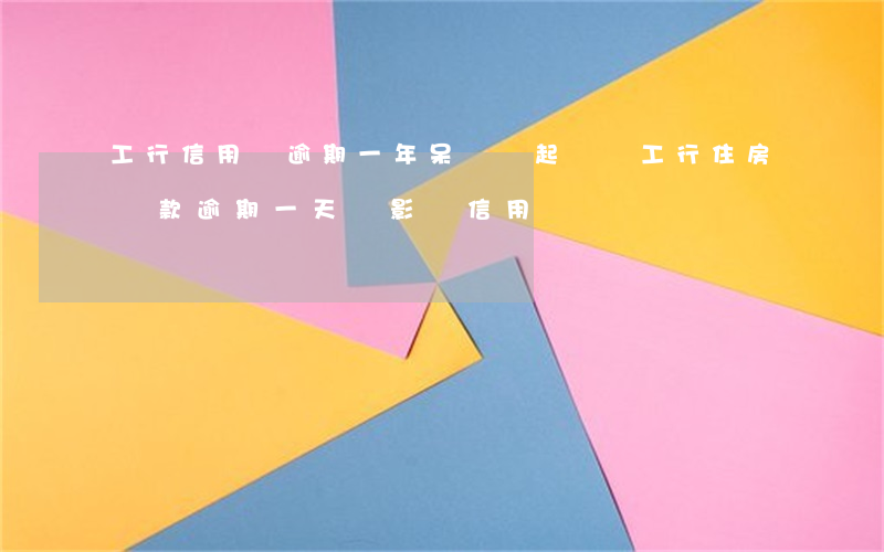 工行信用貸逾期一年呆帳會起訴嗎(工行住房貸款逾期一天會影響信用嗎)