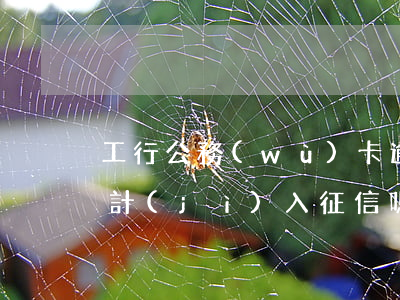 工行公務(wù)卡逾期一天會(huì)計(jì)入征信嗎-工行公務(wù)卡逾期一天會(huì)計(jì)入征信嗎知乎