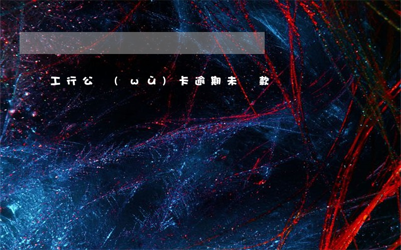 工行公務(wù)卡逾期未還款