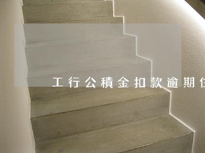 工行公積金扣款逾期 住房公積金扣款逾期
