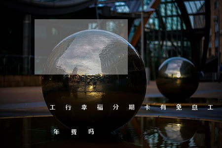 工行幸福分期卡有免息 工行的幸福分期卡有年费吗