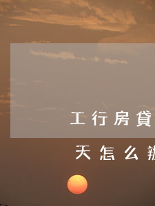 工行房貸逾期一天的辦法(銀行貸款逾期了一天怎么辦)