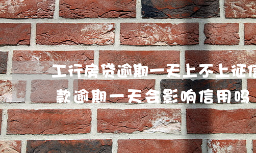 工行房贷逾期一天上不上征信吗(工行住房贷款逾期一天会影响信用吗)