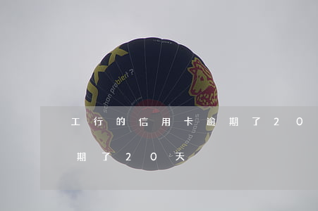 工行的信用卡逾期了20天(工行的信用卡逾期了20天)