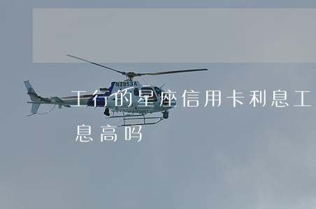 工行的星座信用卡利息 工行的星座信用卡利息高吗