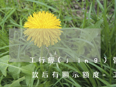 工行經(jīng)營(yíng)快貸還款后有顯示額度-工行經(jīng)營(yíng)快貸還款后有顯示額度嗎