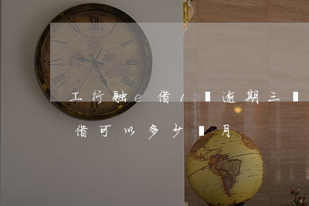 工行融e借1萬逾期三個月了(工商銀行融e借可以多少個月)