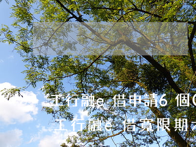 工行融e借申請6個(gè)月還款寬限-工行融e借寬限期六個(gè)月合算嗎