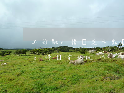 工行融e借綁定卡出問題怎么還款-工行融e借綁定的銀行卡
