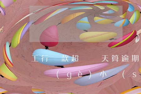 工行貸款超過幾天算逾期(工商銀行房貸逾期幾個(gè)小時(shí))