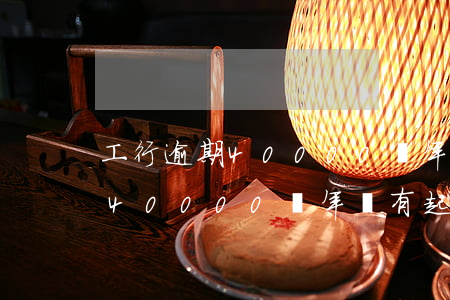 工行逾期40000兩年沒有起訴(工行逾期40000兩年沒有起訴)