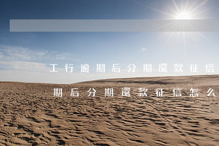 工行逾期后分期還款征信怎么顯示-工行逾期后分期還款征信怎么顯示的