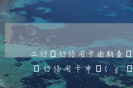 工行銀行信用卡逾期查詢(xún)(查工商銀行信用卡申請(qǐng)進(jìn)度)