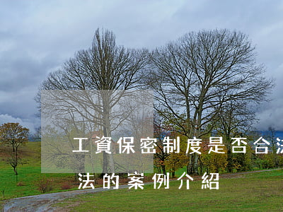 工資保密制度是否合法（薪酬保密制度是否合法的案例介紹）