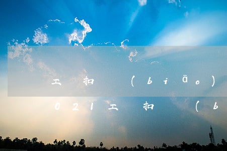 工資扣稅標(biāo)準(zhǔn)2021(工資扣稅標(biāo)準(zhǔn)2021計(jì)算器)