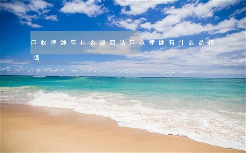 巨收律師有什么過錯嗎(巨收律師有什么過錯嗎)