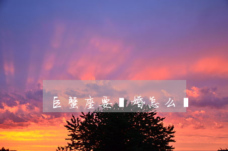 巨蟹座要離婚怎么辦