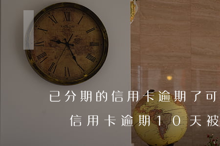 已分期的信用卡,逾期了,可以協(xié)商嗎（信用卡逾期10天被取消分期）
