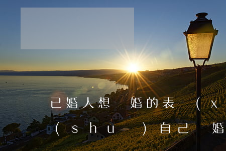 已婚人想離婚的表現(xiàn)(已婚男說(shuō)自己離婚了)