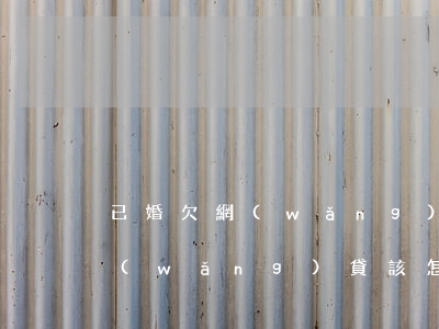 已婚欠網(wǎng)貸怎么和父母說(欠網(wǎng)貸該怎么和父母說)