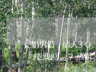 已婚男借給情人30萬稱“借你一萬年”，分手后還能要回嗎？法院這樣判
