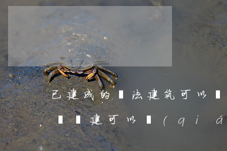 已建成的違法建筑可以強(qiáng)拆嗎(違建可以強(qiáng)行拆除嗎)