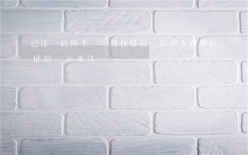 已注銷信用卡會一直在征信嗎（信用卡逾期后征信顯示未注銷）